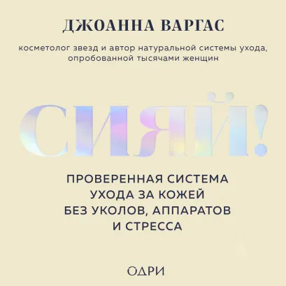 Обложка Сияй! Проверенная система ухода за кожей без уколов, аппаратов и стресса Джоанна Варгас