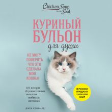 Обложка Куриный бульон для души. Не могу поверить, что это сделала моя кошка! 101 история об удивительных выходках любимых питомцев Джек Кэнфилд, Марк Виктор Хансен, Дженнифер Кваша