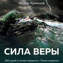 Обложка Сила веры. 160 дней и ночей наедине с Тихим океаном Федор Конюхов