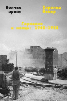Обложка Волчье время. Германия и немцы: 1945–1955 Харальд Йенер