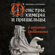 Обложка Монстры, химеры и пришельцы в искусстве Средневековья Вероника Салтыкова