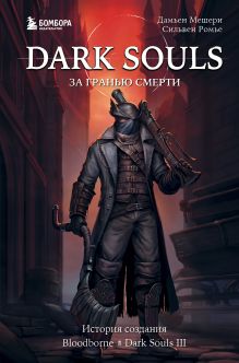 Обложка Dark Souls: за гранью смерти. Книга 2. История создания Bloodborne, Dark Souls III Дамьен Мешери, Сильвен Ромье