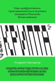 Обложка Крипта. Как шифропанки, программисты и жулики сковали Россию блокчейном Андрей Захаров