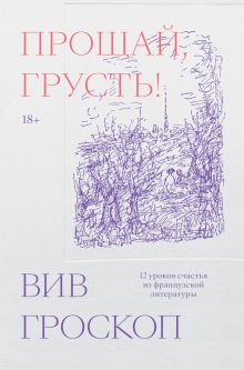 Обложка Прощай, грусть. 12 уроков счастья из французской литературы Вив Гроскоп