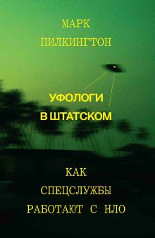 Обложка Уфологи в штатском. Как спецслужбы работают с НЛО Марк Пилкингтон