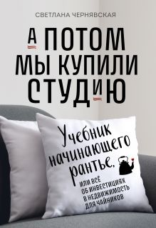 Обложка А потом мы купили студию. Учебник начинающего рантье, или всё об инвестициях в недвижимость для чайников Светлана Чернявская