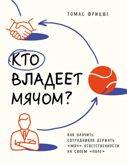 Обложка Кто владеет мячом? Как научить сотрудников держать «мяч» ответственности на своем «поле» Томас Фрицше