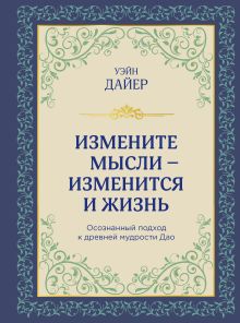 Обложка Измените мысли - изменится и жизнь. Осознанный подход к древней мудрости ДАО Уэйн Дайер