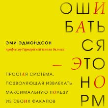 Обложка Ошибаться – это норм! Простая система, позволяющая извлекать максимальную пользу из своих факапов Эми Эдмондсон