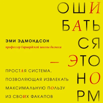 Обложка Ошибаться – это норм! Простая система, позволяющая извлекать максимальную пользу из своих факапов Эми Эдмондсон
