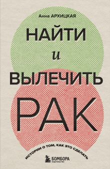 Обложка Найти и вылечить рак. Истории о том, как это сделать Анна Архицкая