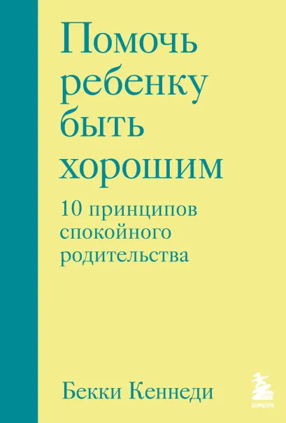 Обложка Помочь ребенку быть хорошим. 10 принципов спокойного родительства Бекки Кеннеди
