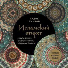 Обложка Исламский этикет. Мусульманские традиции в семье, общении и бизнесе Радик Амиров