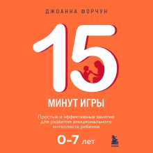 Обложка 15 минут игры. Простые и эффективные занятия для развития эмоционального интеллекта ребенка. 0-7 лет Джоанна Форчун