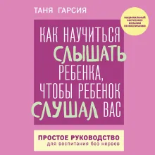 Как научиться слышать ребенка, чтобы ребенок слушал вас. Простое руководство для воспитания без нервов