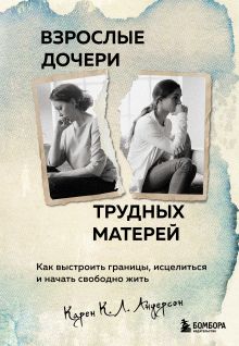 Обложка Взрослые дочери трудных матерей. Как выстроить границы, исцелиться и начать свободно жить Карен К. Л. Андерсон