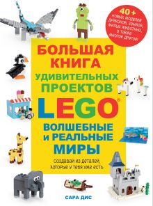 Обложка Большая книга удивительных проектов LEGO. Волшебные и реальные миры Сара Дис