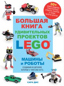 Обложка Большая книга удивительных проектов LEGO. Машины и роботы Сара Дис