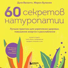 Обложка 60 секретов натуропатии. Лучшие практики для укрепления здоровья, повышения энергии и расслабления Дуня Валанти, Жером Буланже