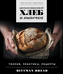 Обложка Цельнозерновой хлеб и выпечка. Теория, практика, рецепты Марк Биттман, Керри Конан