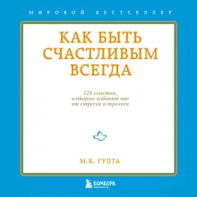 Как быть счастливым. 128 советов, как жить в любви и гармонии