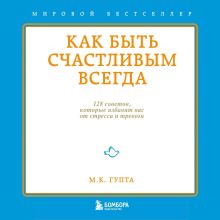 Обложка Как быть счастливым всегда. 128 советов, которые избавят вас от стресса и тревоги Мринал Гупта