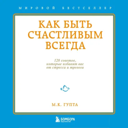 Обложка Как быть счастливым всегда. 128 советов, которые избавят вас от стресса и тревоги Мринал Гупта