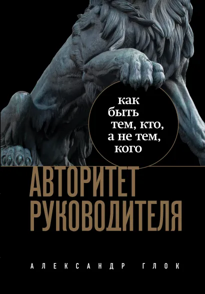 Обложка Авторитет руководителя. Как быть тем, кто, а не тем кого Александр Глок