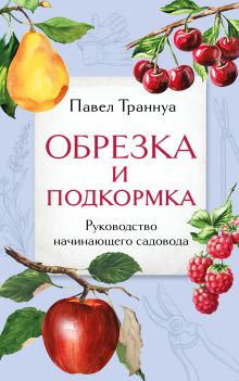 Обложка Обрезка и подкормка. Руководство начинающего садовода Павел Траннуа