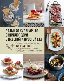 Обложка Большая кулинарная энциклопедия о вкусной и простой еде. Советы, техники и более 200 рецептов, которые помогут стать профессионалом на кухне