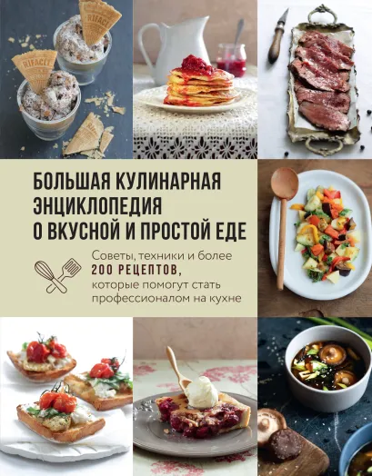 Обложка Большая кулинарная энциклопедия о вкусной и простой еде. Советы, техники и более 200 рецептов, которые помогут стать профессионалом на кухне