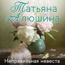 Обложка Неправильная невеста Татьяна Алюшина