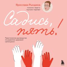 Обложка Садись, пять! Практическое руководство по развитию здоровой самооценки Ярослава Рындина