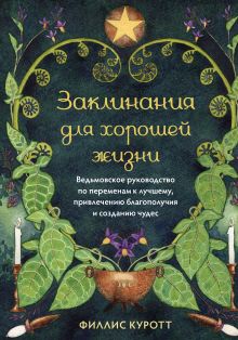 Обложка Заклинания для хорошей жизни. Ведьмовское руководство по переменам к лучшему, привлечению благополучия и созданию чудес Филлис Куротт