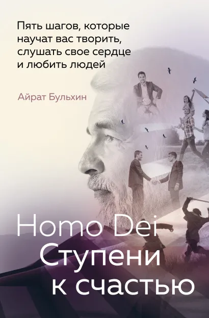 Обложка Homo Dei. Ступени к счастью. Пять шагов, которые научат вас творить, слушать свое сердце и любить людей Айрат Бульхин