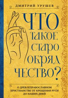 Обложка Что такое старообрядчество? Дмитрий Урушев