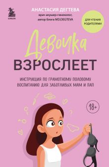 Обложка Девочка взрослеет. Инструкция по грамотному половому воспитанию для заботливых мам и пап Анастасия Дегтева