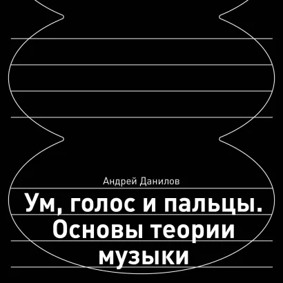 Обложка Ум, голос и пальцы. Основы теории музыки Андрей Данилов
