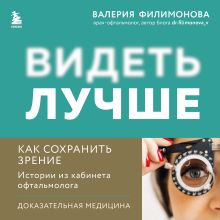 Обложка Видеть лучше: как сохранить зрение. Истории из кабинета офтальмолога Валерия Филимонова