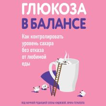 Обложка Глюкоза в балансе. Как контролировать уровень сахара без отказа от любимой еды 