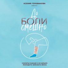 Обложка До боли смешно. Скелеты в шкафу и в карьере молодого земского врача Ксения Голованова