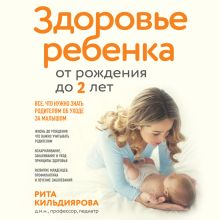 Обложка Здоровье ребенка от рождения до двух лет. Все, что нужно знать родителям об уходе за малышом Рита Кильдиярова