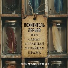 Обложка Похититель перьев или самая странная музейная кража Кирк Уоллес Джонсон