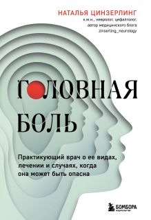 Обложка Головная боль. Практикующий врач о ее видах, лечении и случаях, когда она может быть опасна Наталья Цинзерлинг