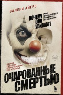 Обложка Очарованные смертью. Почему самые обычные люди убивают и превращаются в ужасных монстров Айерс Валери