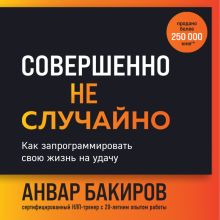 Обложка Совершенно не случайно. Как запрограммировать свою жизнь на удачу Анвар Бакиров