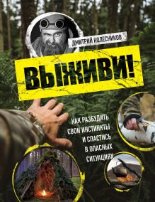 Обложка Выживи! Как разбудить свои инстинкты и спастись в опасных ситуациях Дмитрий Колесников