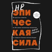 Обложка Неэпическая сила. 36 простых ответов на 36 самых жизненных вопросов от главного бизнес-ангела Индии Анкур Варику