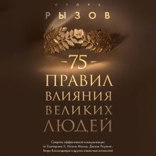 Обложка 75 правил влияния великих людей. Секреты эффективной коммуникации от Екатерины II, Илона Маска, Джоан Роулинг, Генри Киссинджера и других известных... Игорь Рызов