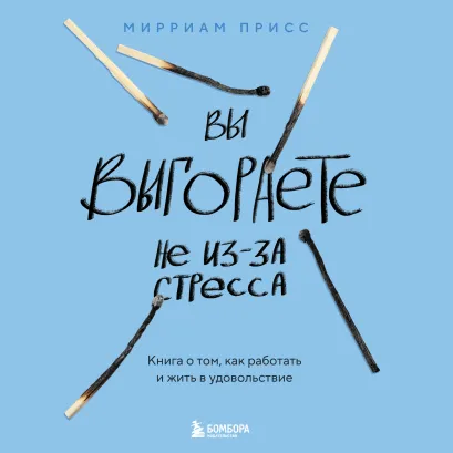 Обложка Вы выгораете не из-за стресса. Книга о том, как работать и жить в удовольствие Мирриам Присс